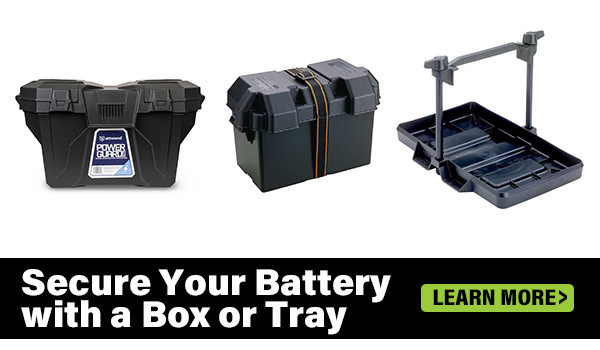 Secure your battery with a Battery Box or Tray